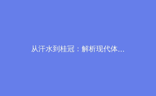 从汗水到桂冠：解析现代体育科学如何重塑运动员的极限 - 2