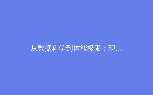 从数据科学到体能极限：现代体育竞技背后的科技革命 - 3