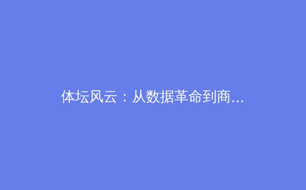 体坛风云：从数据革命到商业转型，现代体育产业的深度剖析 - 4