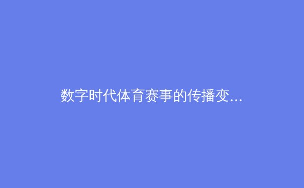 数字时代体育赛事的传播变革与观众参与新范式 - 4